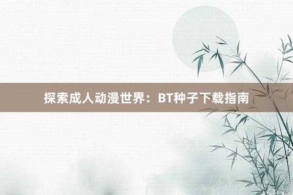 探索成人动漫世界：BT种子下载指南